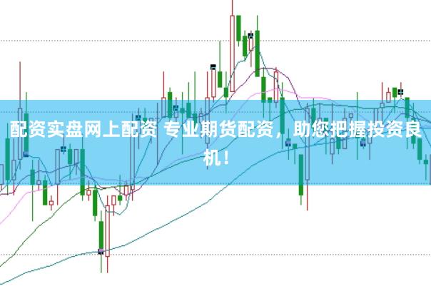 配资实盘网上配资 专业期货配资，助您把握投资良机！