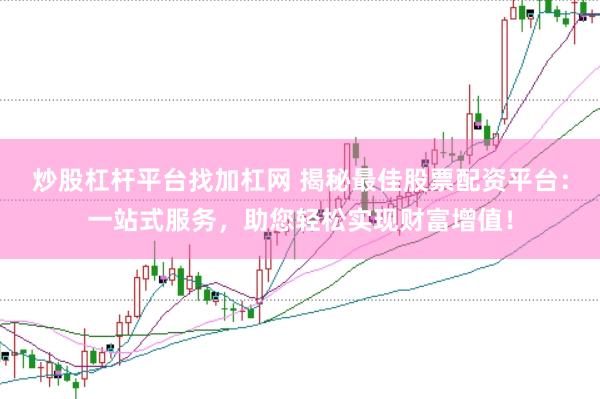 炒股杠杆平台找加杠网 揭秘最佳股票配资平台：一站式服务，助您轻松实现财富增值！