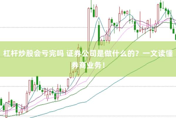 杠杆炒股会亏完吗 证券公司是做什么的？一文读懂券商业务！