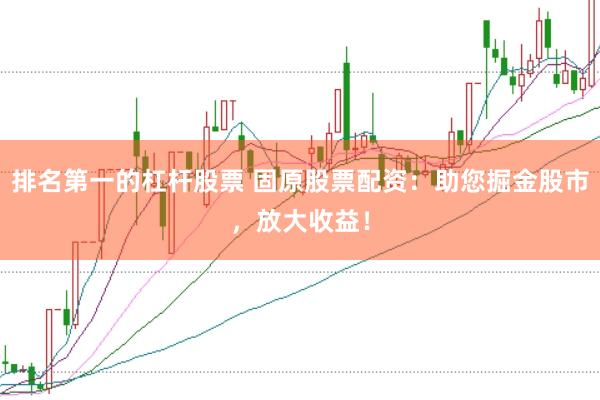 排名第一的杠杆股票 固原股票配资：助您掘金股市，放大收益！
