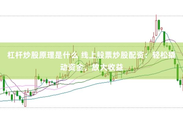 杠杆炒股原理是什么 线上股票炒股配资：轻松撬动资金，放大收益
