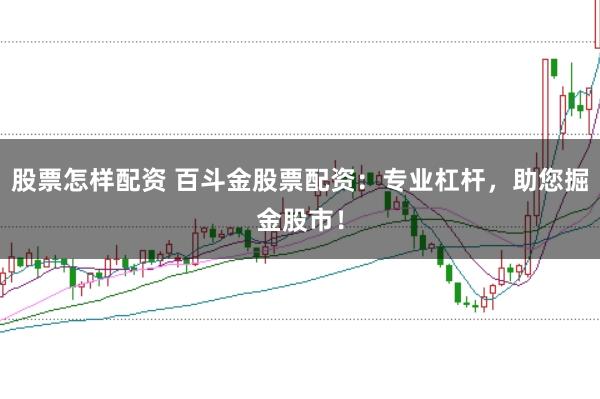股票怎样配资 百斗金股票配资：专业杠杆，助您掘金股市！