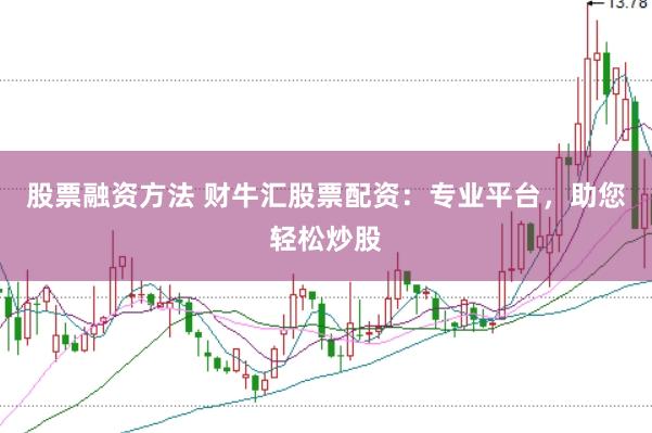 股票融资方法 财牛汇股票配资：专业平台，助您轻松炒股