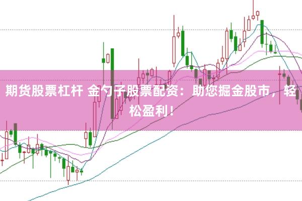 期货股票杠杆 金勺子股票配资：助您掘金股市，轻松盈利！