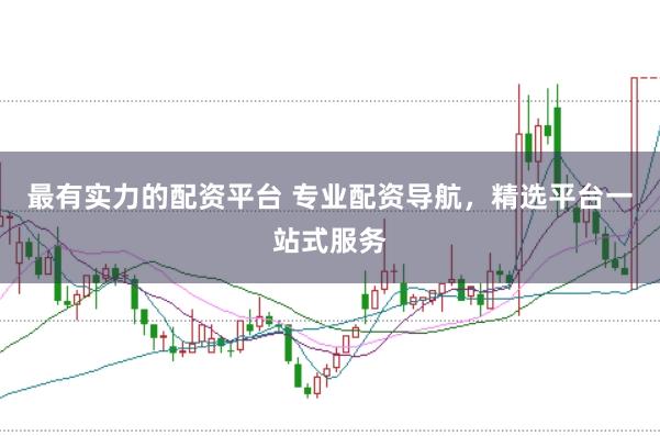 最有实力的配资平台 专业配资导航，精选平台一站式服务