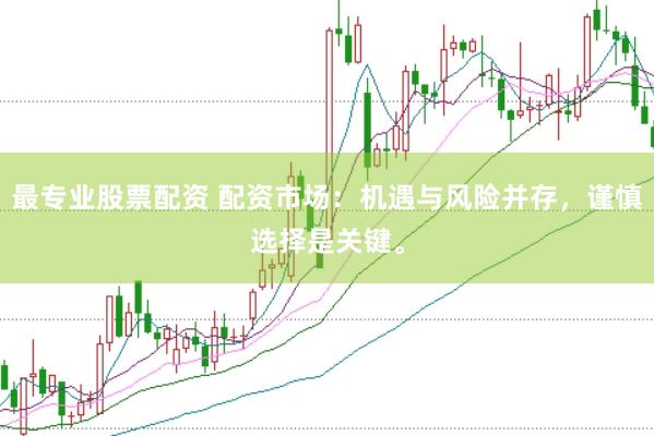 最专业股票配资 配资市场：机遇与风险并存，谨慎选择是关键。
