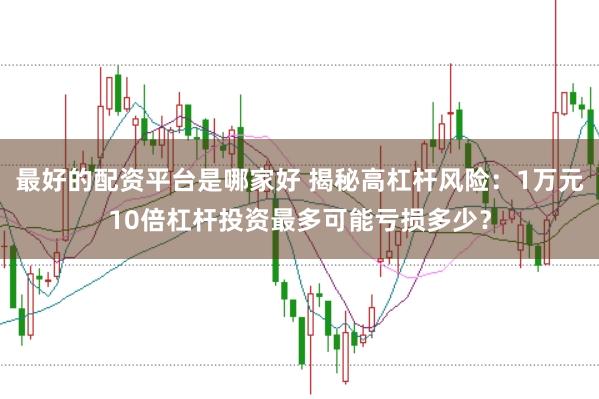最好的配资平台是哪家好 揭秘高杠杆风险：1万元10倍杠杆投资最多可能亏损多少？