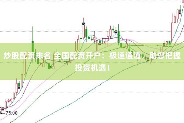 炒股配资排名 全国配资开户：极速通道，助您把握投资机遇！
