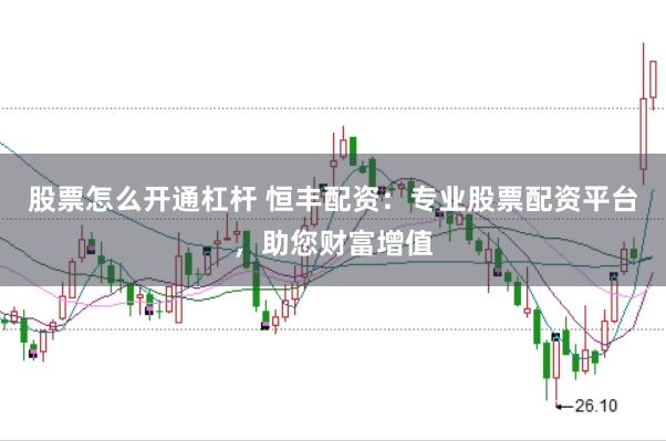 股票怎么开通杠杆 恒丰配资：专业股票配资平台，助您财富增值