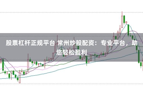 股票杠杆正规平台 常州炒股配资：专业平台，助您轻松盈利