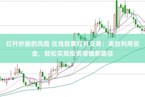 杠杆炒股的风险 在线股票杠杆交易：高效利用资金，轻松实现投资增值新路径