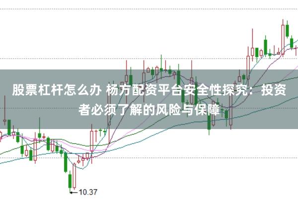 股票杠杆怎么办 杨方配资平台安全性探究：投资者必须了解的风险与保障
