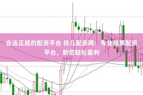 合法正规的配资平台 投几配资网：专业股票配资平台，助您轻松盈利