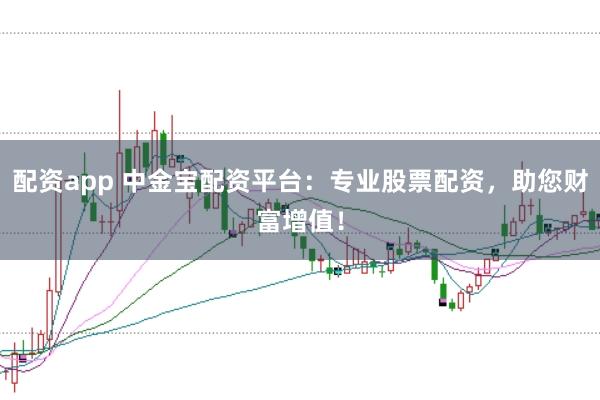 配资app 中金宝配资平台：专业股票配资，助您财富增值！