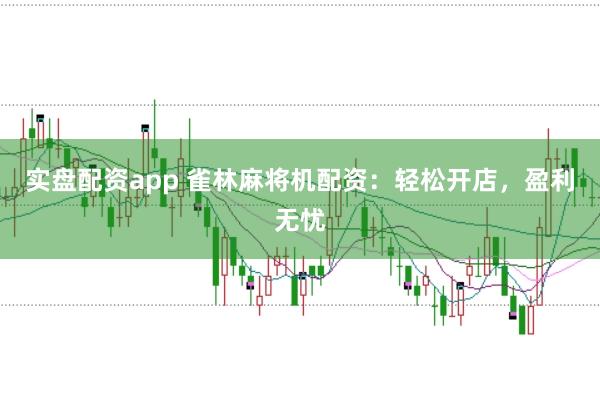 实盘配资app 雀林麻将机配资：轻松开店，盈利无忧