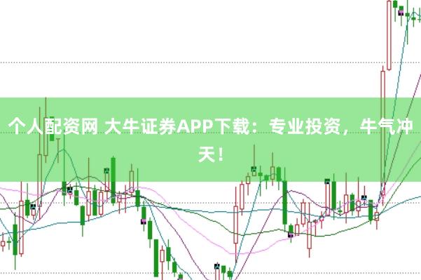 个人配资网 大牛证券APP下载：专业投资，牛气冲天！