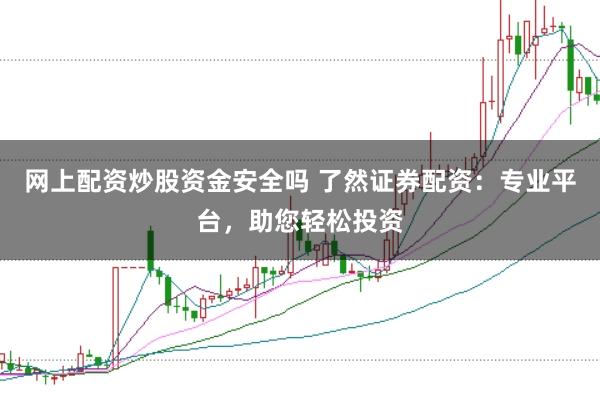 网上配资炒股资金安全吗 了然证券配资：专业平台，助您轻松投资