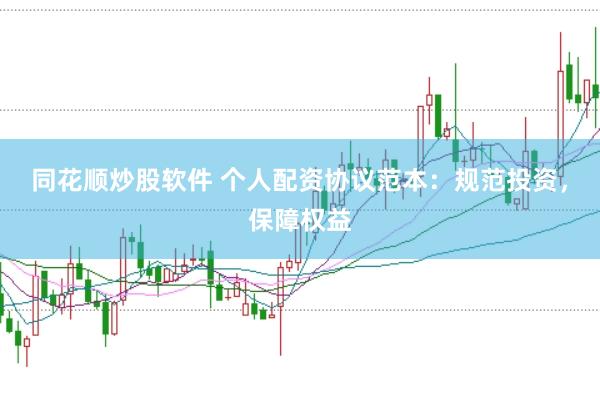 同花顺炒股软件 个人配资协议范本：规范投资，保障权益