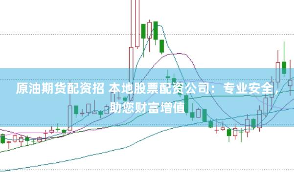 原油期货配资招 本地股票配资公司：专业安全，助您财富增值