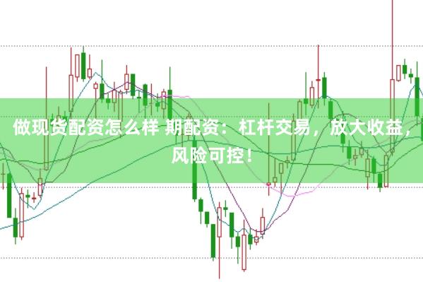 做现货配资怎么样 期配资:杠杆交易,放大收益,风险可控!