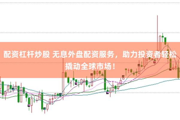配资杠杆炒股 无息外盘配资服务,助力投资者轻松撬动全球市场!