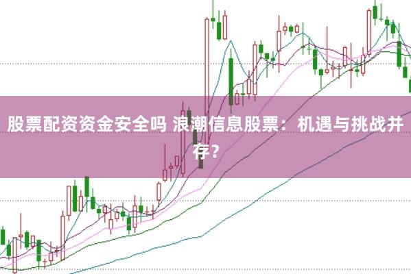 股票配资资金安全吗 浪潮信息股票：机遇与挑战并存？