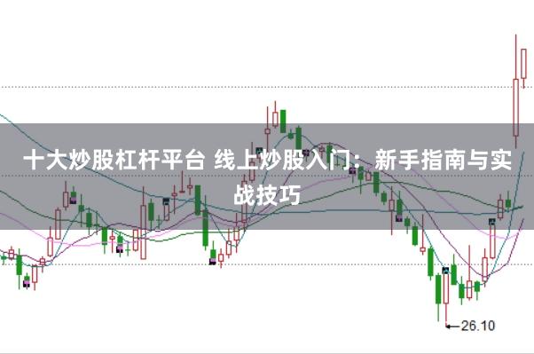 十大炒股杠杆平台 线上炒股入门:新手指南与实战技巧