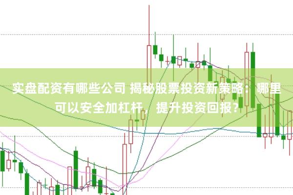 实盘配资有哪些公司 揭秘股票投资新策略：哪里可以安全加杠杆，提升投资回报？