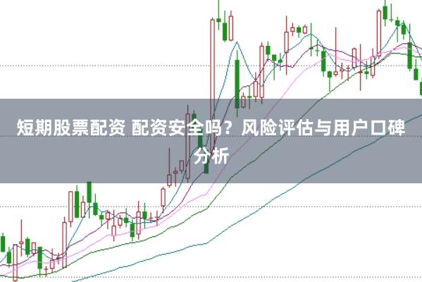 短期股票配资 配资安全吗？风险评估与用户口碑分析