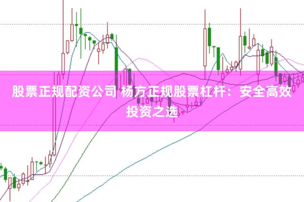 股票正规配资公司 杨方正规股票杠杆:安全高效投资之选