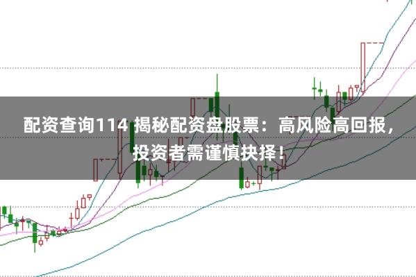 配资查询114 揭秘配资盘股票：高风险高回报，投资者需谨慎抉择！