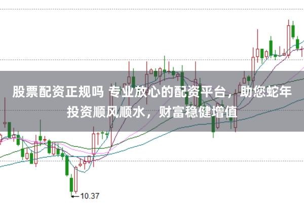 股票配资正规吗 专业放心的配资平台，助您蛇年投资顺风顺水，财富稳健增值