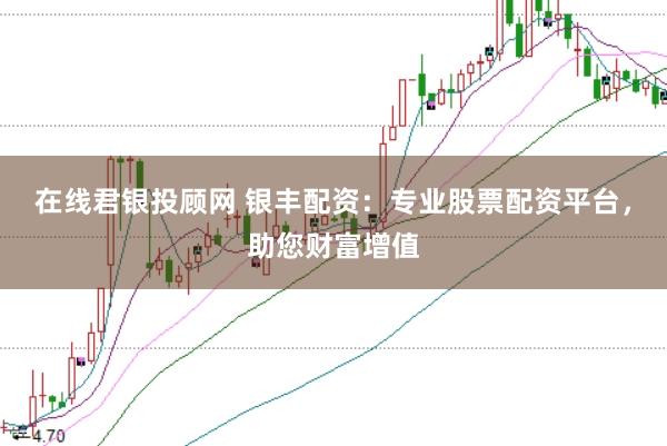 在线君银投顾网 银丰配资：专业股票配资平台，助您财富增值