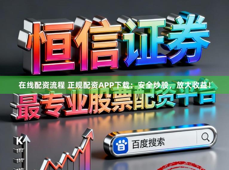 在线配资流程 正规配资APP下载：安全炒股，放大收益！