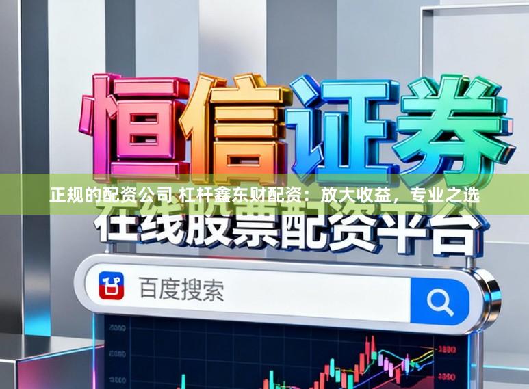 正规的配资公司 杠杆鑫东财配资：放大收益，专业之选