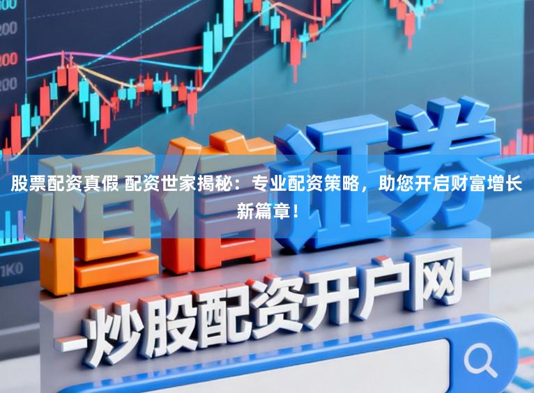股票配资真假 配资世家揭秘:专业配资策略,助您开启财富增长新篇章!