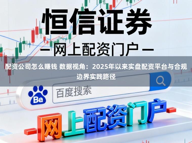 配资公司怎么赚钱 数据视角:2025年以来实盘配资平台与合规边界实践路径