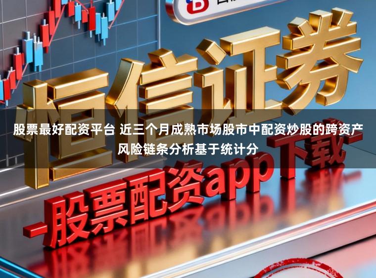 股票最好配资平台 近三个月成熟市场股市中配资炒股的跨资产风险链条分析基于统计分