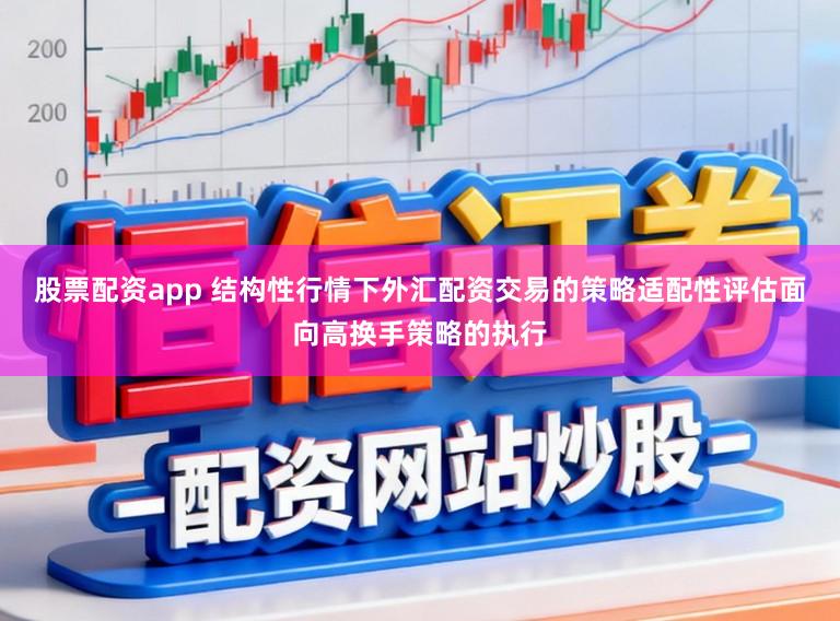 股票配资app 结构性行情下外汇配资交易的策略适配性评估面向高换手策略的执行