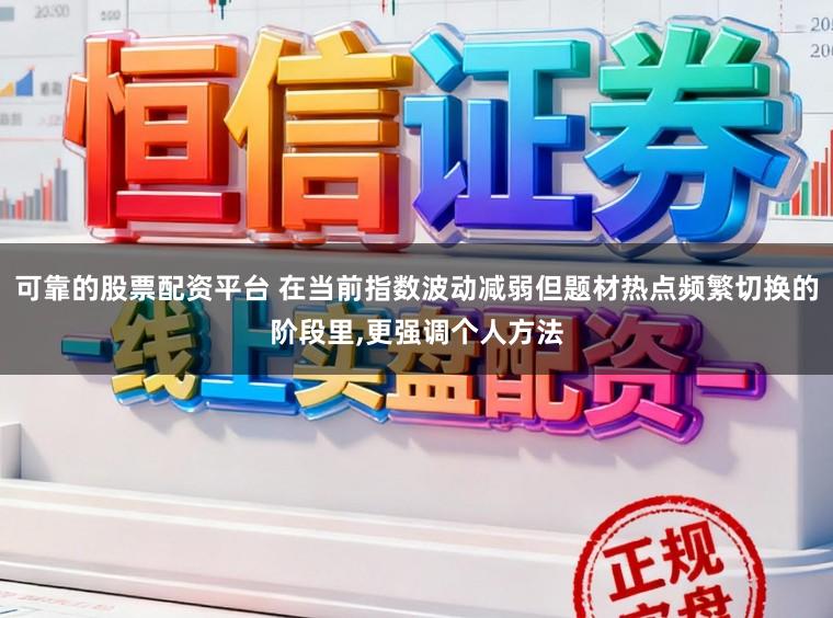 可靠的股票配资平台 在当前指数波动减弱但题材热点频繁切换的阶段里,更强调个人方法