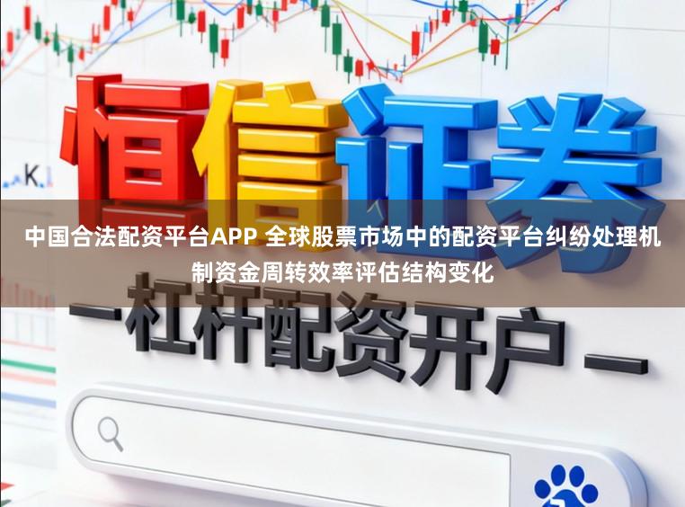 中国合法配资平台APP 全球股票市场中的配资平台纠纷处理机制资金周转效率评估结构变化