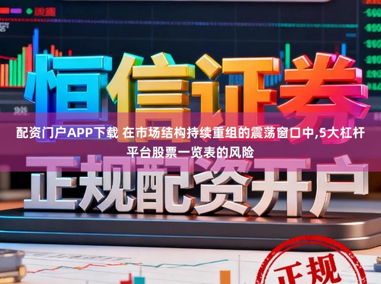 配资门户APP下载 在市场结构持续重组的震荡窗口中，5大杠杆平台股票一览表的风险