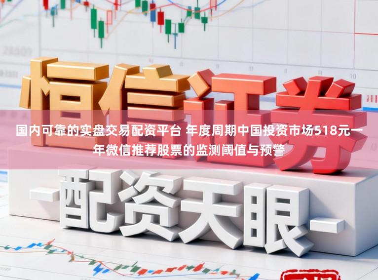 国内可靠的实盘交易配资平台 年度周期中国投资市场518元一年微信推荐股票的监测阈值与预警