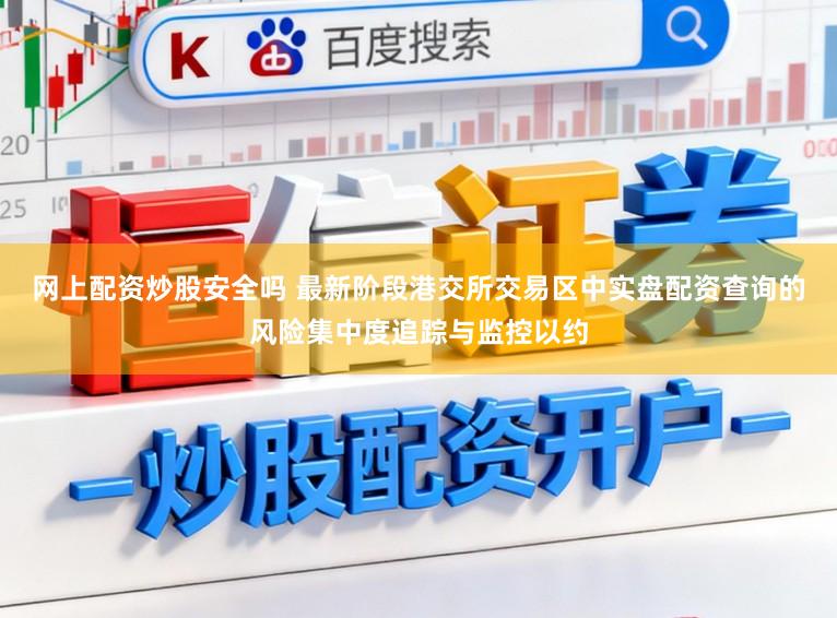 网上配资炒股安全吗 最新阶段港交所交易区中实盘配资查询的风险集中度追踪与监控以约