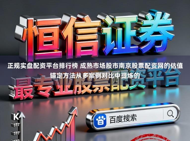 正规实盘配资平台排行榜 成熟市场股市南京股票配资网的估值锚定方法从多案例对比中提炼的