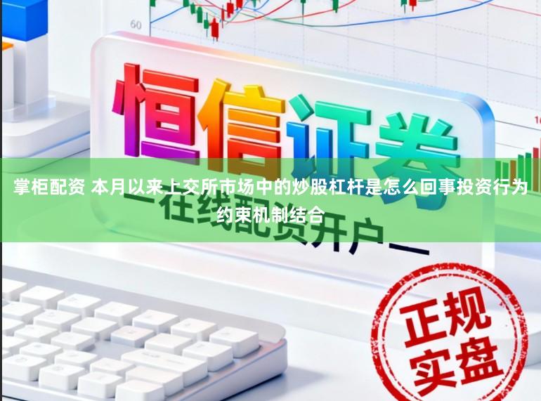掌柜配资 本月以来上交所市场中的炒股杠杆是怎么回事投资行为约束机制结合