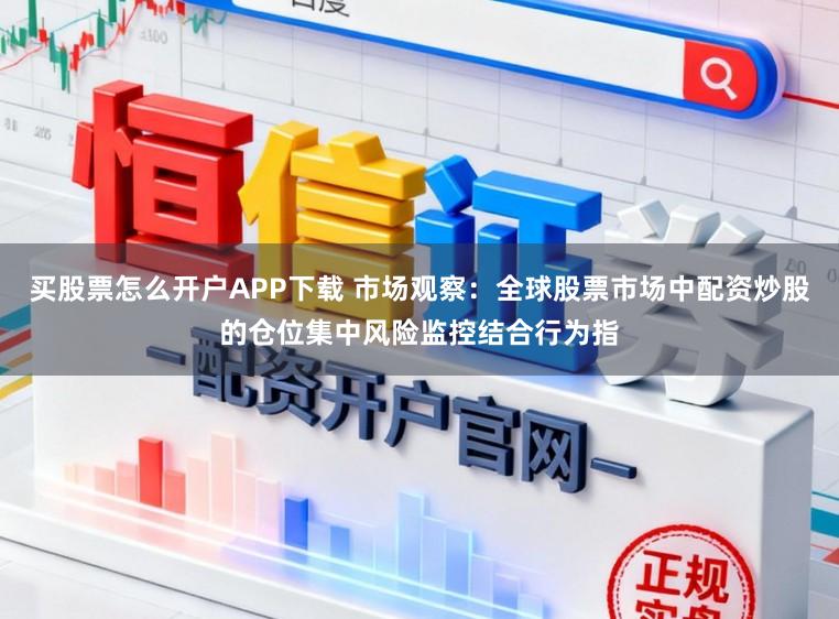 买股票怎么开户APP下载 市场观察：全球股票市场中配资炒股的仓位集中风险监控结合行为指