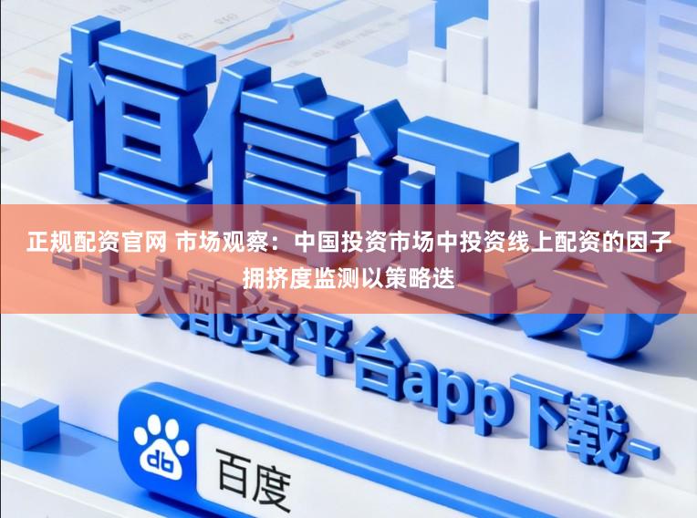 正规配资官网 市场观察：中国投资市场中投资线上配资的因子拥挤度监测以策略迭