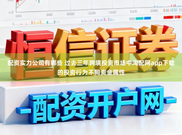 配资实力公司有哪些 过去三年跨境投资市场中淘配网app下载的投资行为不同资金属性