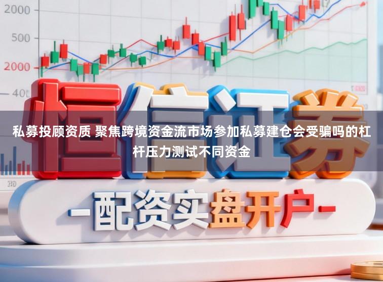 私募投顾资质 聚焦跨境资金流市场参加私募建仓会受骗吗的杠杆压力测试不同资金